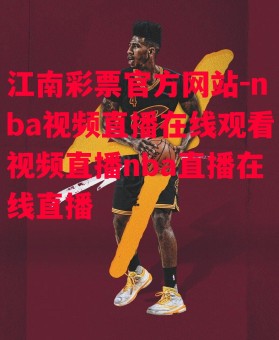 江南彩票官方网站-nba视频直播在线观看视频直播nba直播在线直播