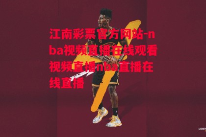 江南彩票官方网站-nba视频直播在线观看视频直播nba直播在线直播