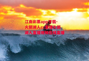 江南彩票app下载-火箭湖人cc直播火箭湖人直播视频在线直播