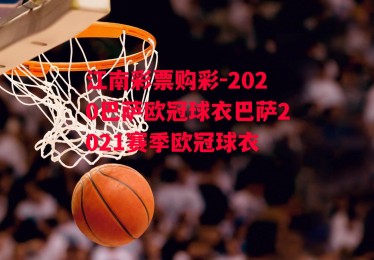 江南彩票购彩-2020巴萨欧冠球衣巴萨2021赛季欧冠球衣