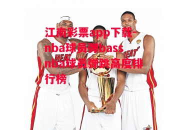 江南彩票app下载-nba球员弹bassnba球员弹跳高度排行榜