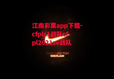 江南彩票app下载-cfpls1战队cfpl2021sv战队