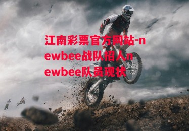 江南彩票官方网站-newbee战队招人newbee队员现状