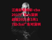 江南彩票购彩-cba2017广东vs深圳战报2021年3月17日cba广东对深圳